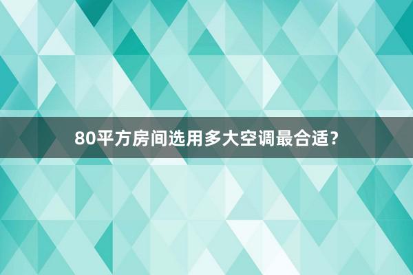 80平方房间选用多大空调最合适？