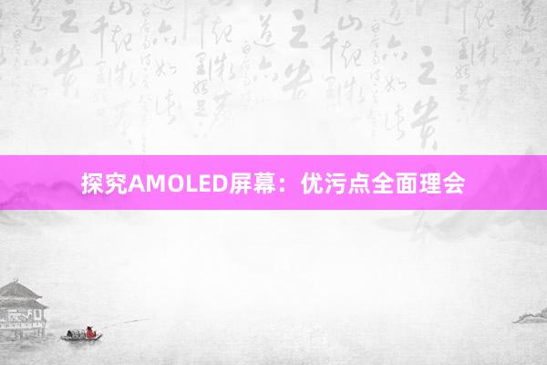 探究AMOLED屏幕：优污点全面理会