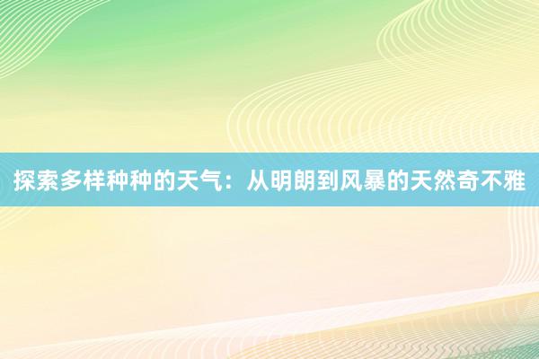 探索多样种种的天气：从明朗到风暴的天然奇不雅